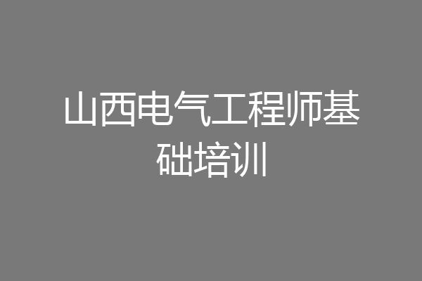 山西电气工程师基础培训