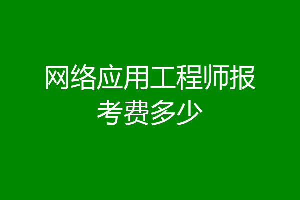 网络应用工程师报考费多少