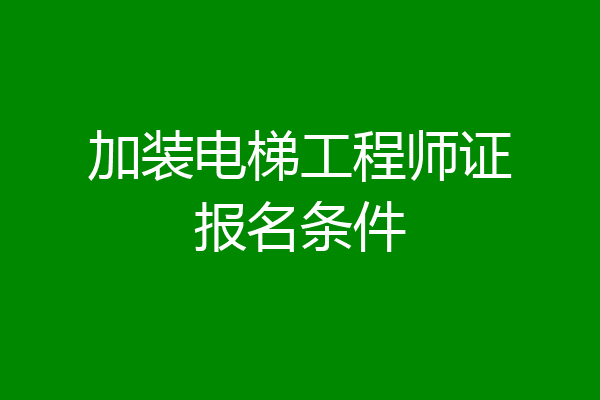 加装电梯工程师证报名条件