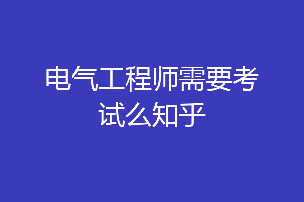 电气工程师需要考试么知乎