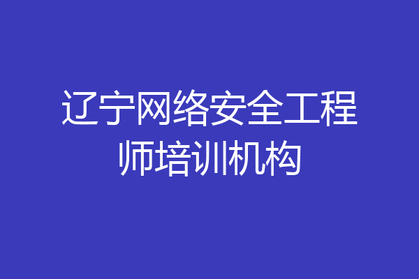 辽宁网络安全工程师培训机构