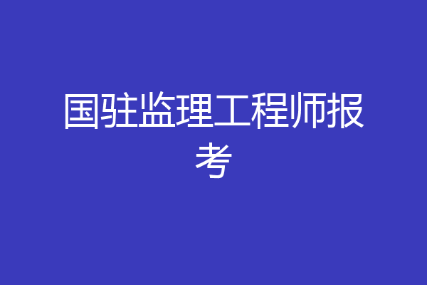 国驻监理工程师报考
