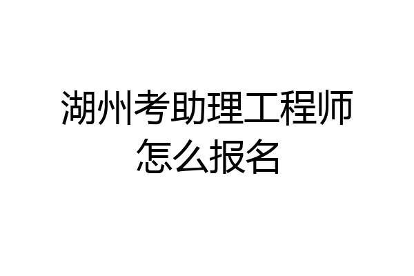 湖州考助理工程师怎么报名