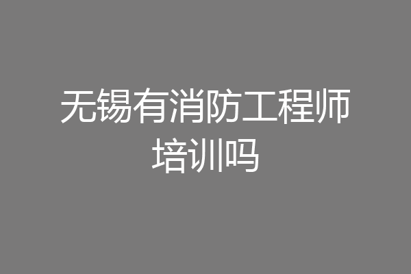 无锡有消防工程师培训吗