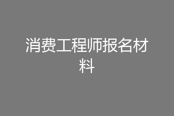 消费工程师报名材料