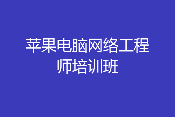 苹果电脑网络工程师培训班