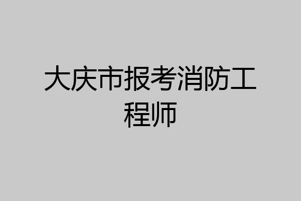 大庆市报考消防工程师