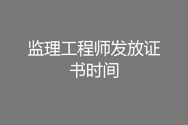 监理工程师发放证书时间