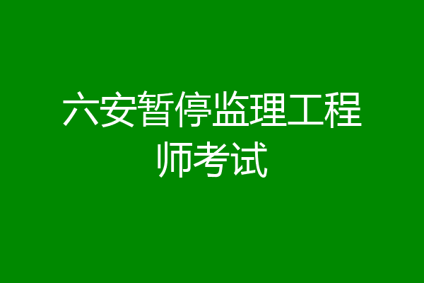 六安暂停监理工程师考试
