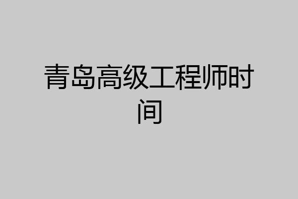 青岛高级工程师时间