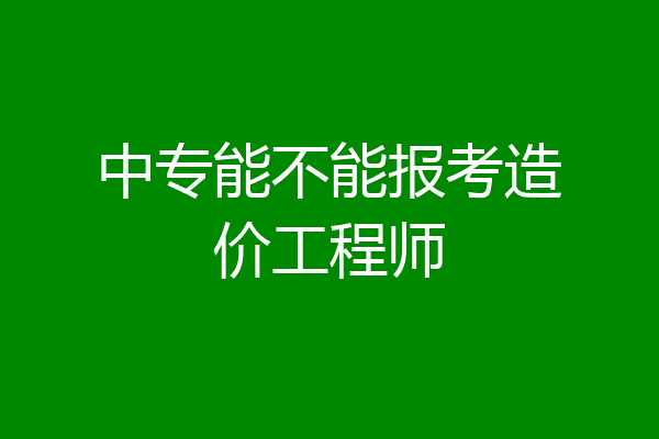 中专能不能报考造价工程师