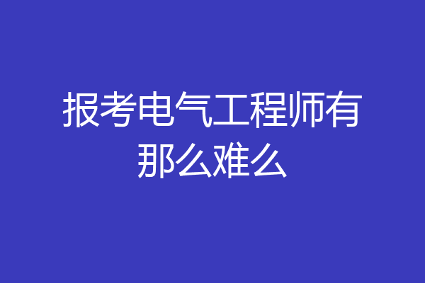 报考电气工程师有那么难么