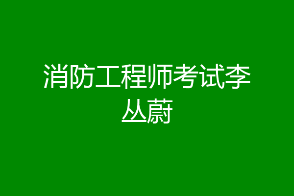 消防工程师考试李丛蔚