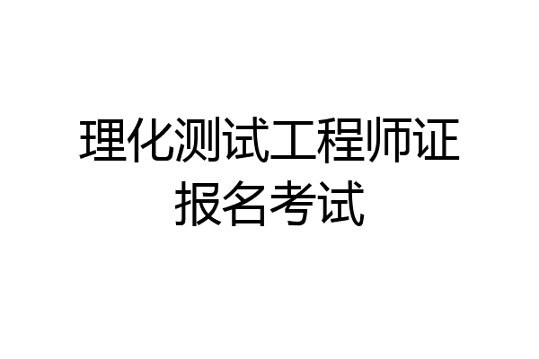 理化测试工程师证报名考试
