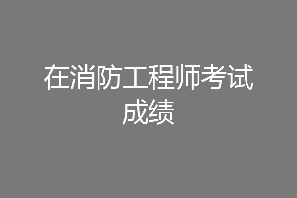 在消防工程师考试成绩