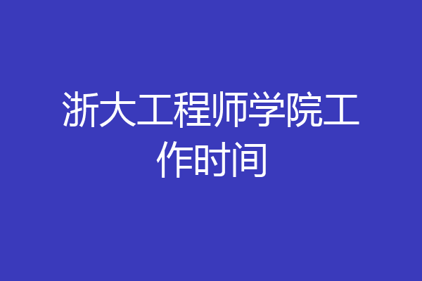 浙大工程师学院工作时间