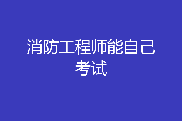 消防工程师能自己考试