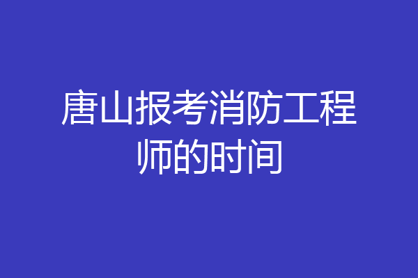 唐山报考消防工程师的时间