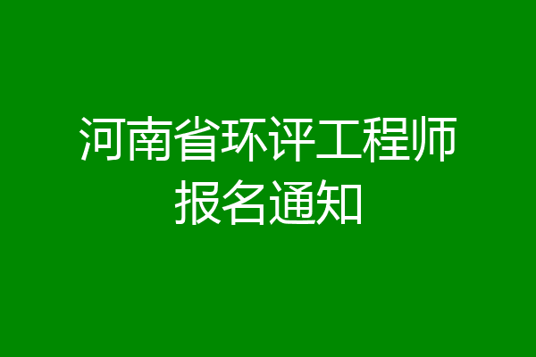 河南省环评工程师报名通知