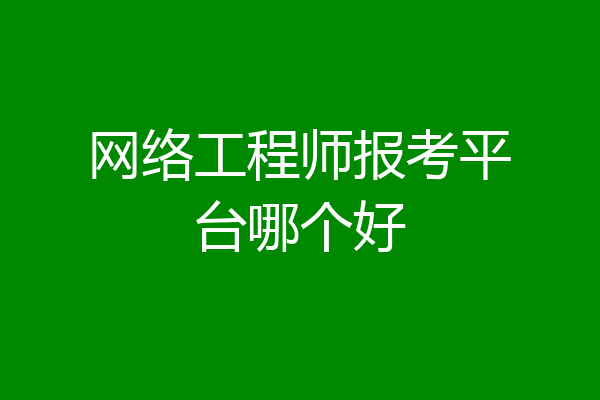 网络工程师报考平台哪个好