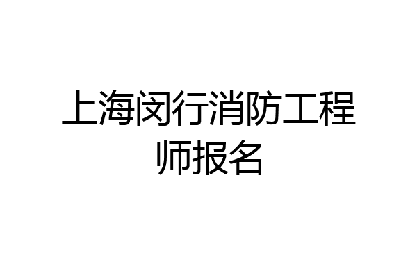 上海闵行消防工程师报名