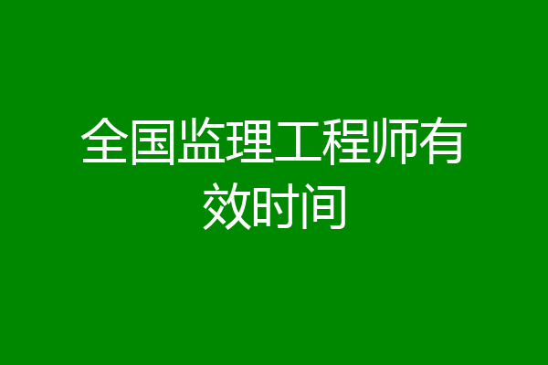 全国监理工程师有效时间