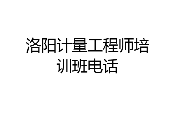 洛阳计量工程师培训班电话