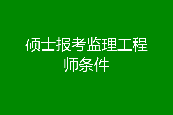 硕士报考监理工程师条件