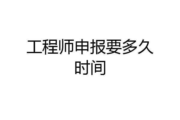 工程师申报要多久时间