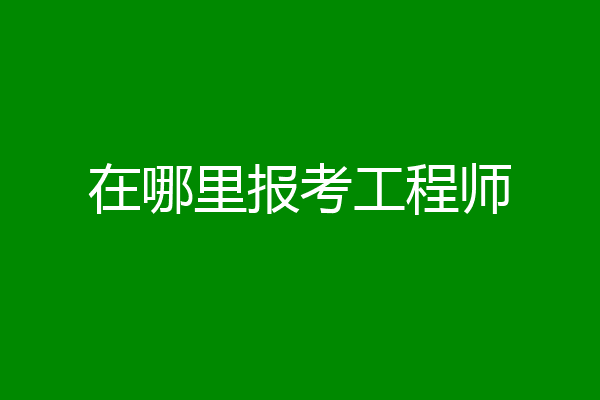 在哪里报考工程师