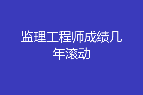 监理工程师成绩几年滚动