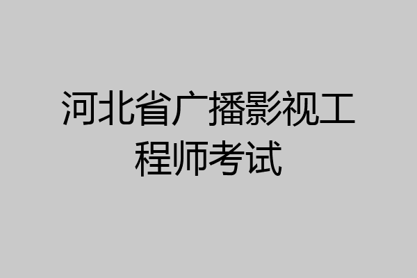 河北省广播影视工程师考试