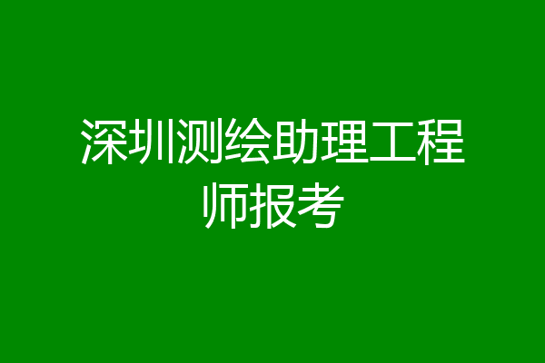 深圳测绘助理工程师报考