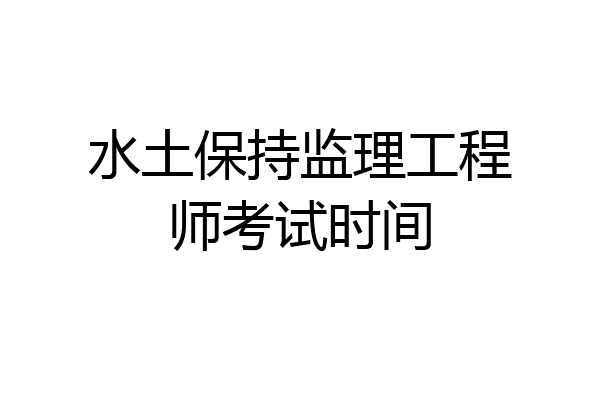 水土保持监理工程师考试时间