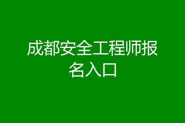 成都安全工程师报名入口