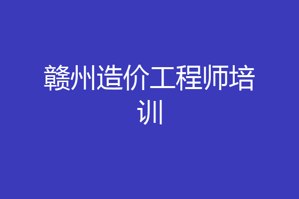 赣州造价工程师培训