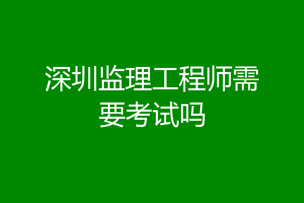 深圳监理工程师需要考试吗