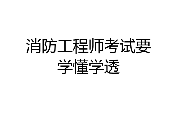 消防工程师考试要学懂学透