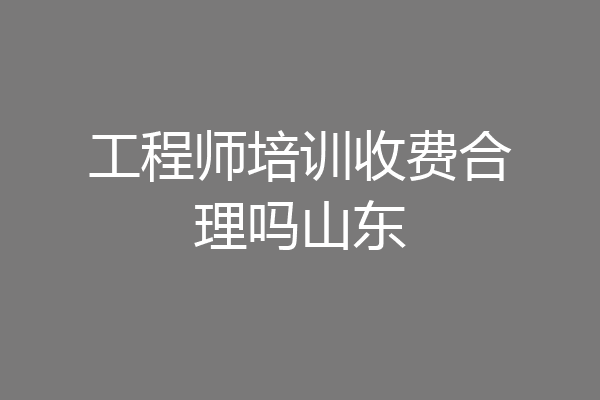 工程师培训收费合理吗山东