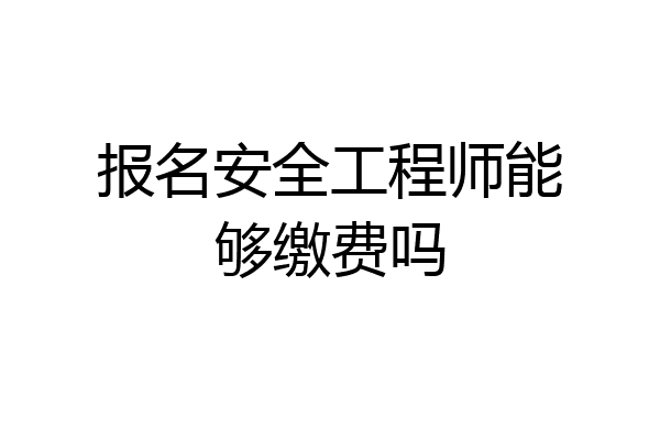 报名安全工程师能够缴费吗