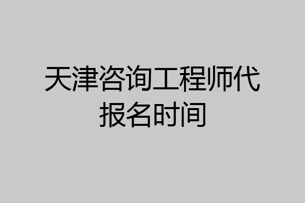 天津咨询工程师代报名时间