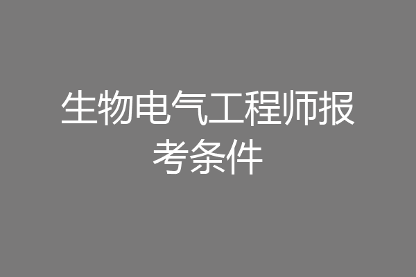 生物电气工程师报考条件