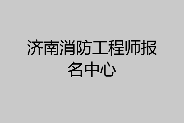 济南消防工程师报名中心
