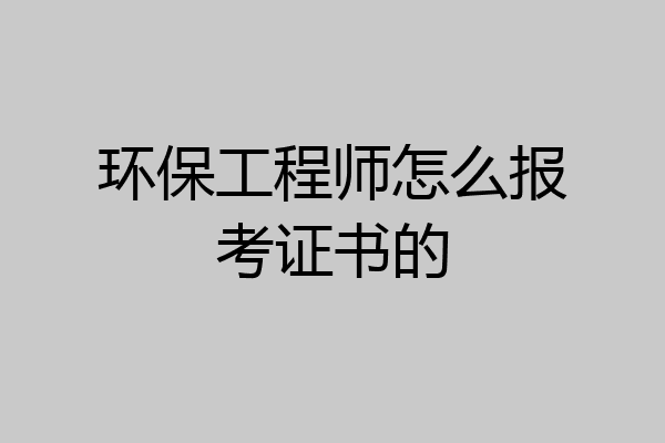 环保工程师怎么报考证书的