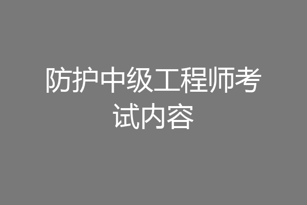 防护中级工程师考试内容