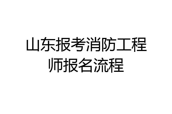 山东报考消防工程师报名流程