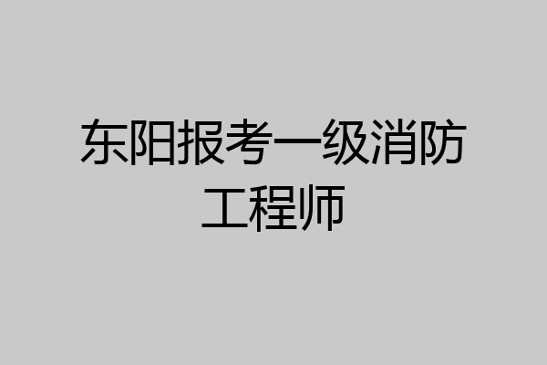 东阳报考一级消防工程师