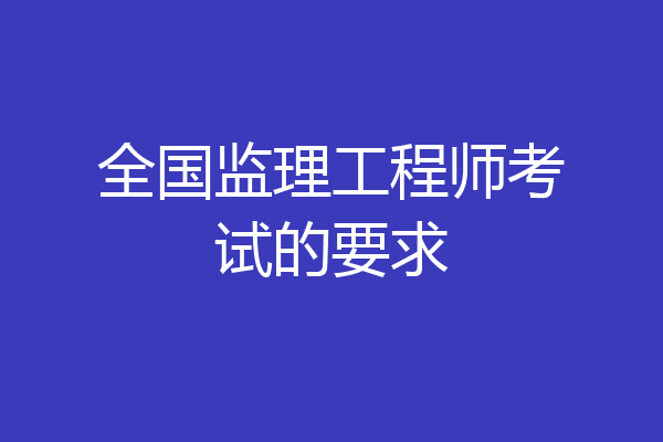 全国监理工程师考试的要求