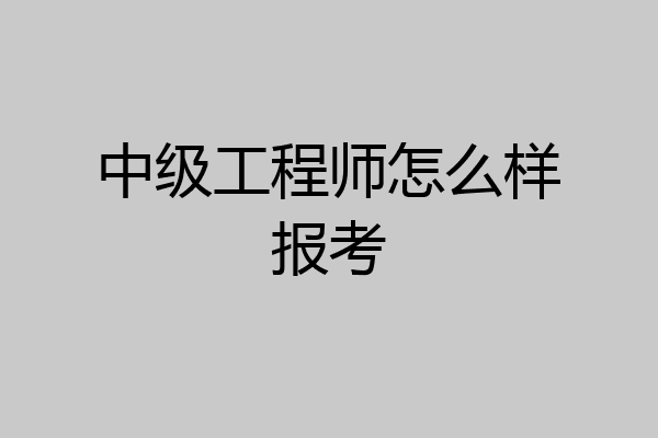 中级工程师怎么样报考