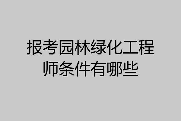 报考园林绿化工程师条件有哪些